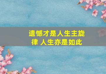 遗憾才是人生主旋律 人生亦是如此